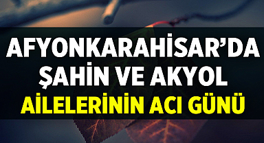 Afyon Cenaze İlanları: Şahin ve Akyol Ailelerinin Acı Günü