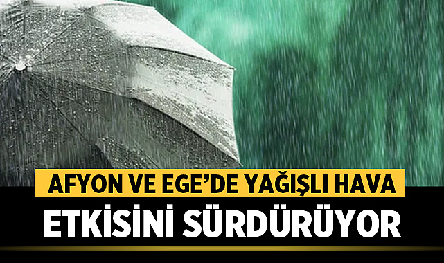 Afyon ve Ege’de Yağışlı Hava Etkisini Sürdürüyor