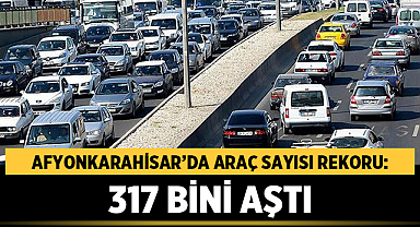 Afyonkarahisar’da Araç Sayısı Rekoru: 317 Bini Aştı