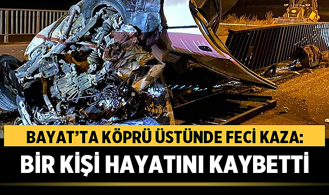 Bayat’ta Köprü Üstünde Feci Kaza: Bir Kişi Hayatını Kaybetti