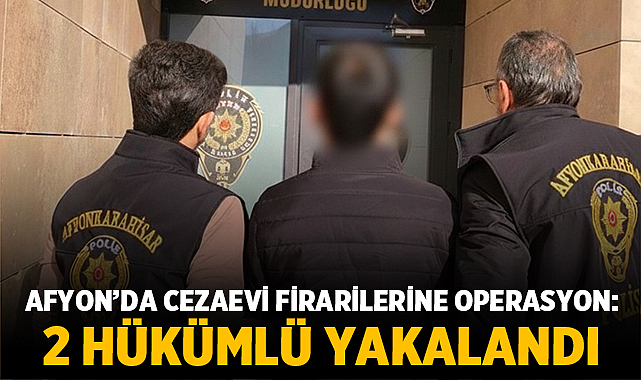 Afyon’da cezaevi firarilerine operasyon: 2 hükümlü yakalandı