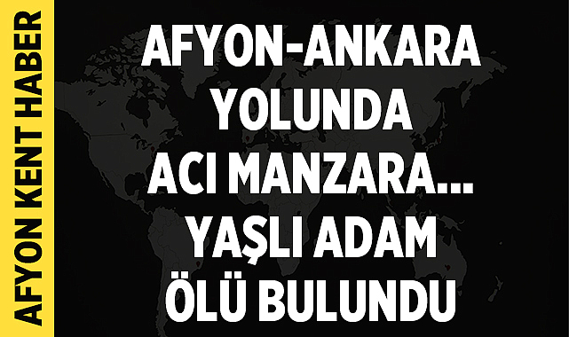 Afyonkarahisar-Ankara Yolunda Acı Manzara: Yaşlı Adam Ölü Bulundu