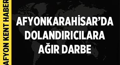 Afyonkarahisar’da dolandırıcılara ağır darbe: 22,5 milyon liralık vurgun önlendi
