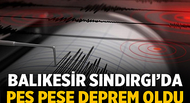 Balıkesir Sındırgı’da peş peşe deprem: 17 dakikada iki sarsıntı oldu