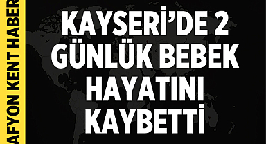 Kayseri'de 2 günlük bebek hayatını kaybetti