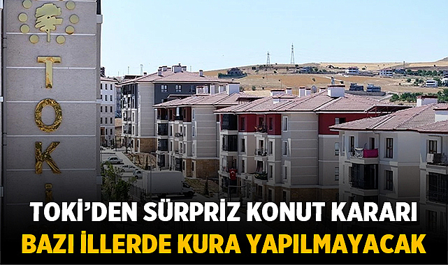 TOKİ'den sürpriz konut kararı: Bazı illerde kura yapılmayacak