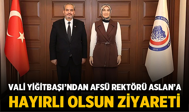 Vali Yiğitbaşı’ndan AFSÜ Rektörü Aslan’a hayırlı olsun ziyareti