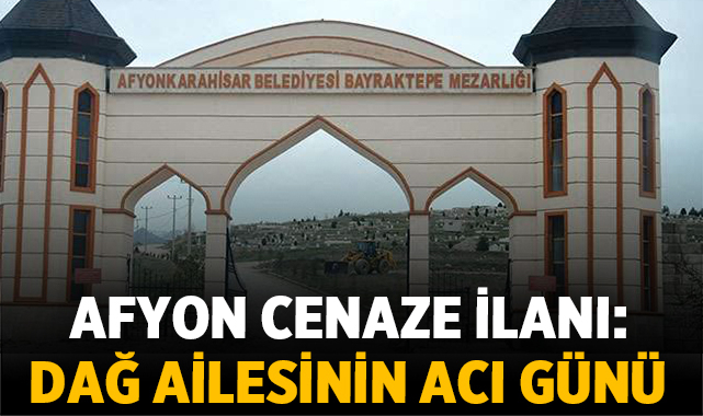 Afyon Cenaze İlanı: Dağ Ailesinin Acı Günü