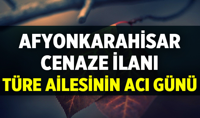 Afyon Cenaze İlanı: Türe Ailesinin Acı Günü