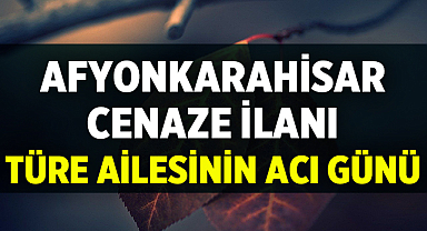 Afyon Cenaze İlanı: Türe Ailesinin Acı Günü