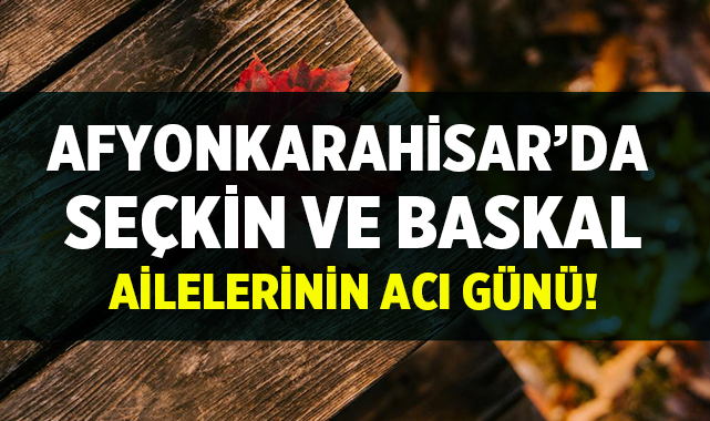 Afyon Cenaze İlanları: Seçkin ve Baskal Ailelerinin Acı Günü