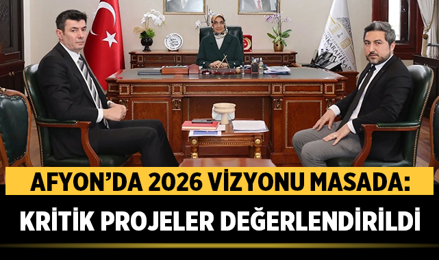 Afyon’da 2026 vizyonu masada: Kritik projeler değerlendirildi