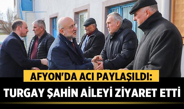 Afyon'da Acı Paylaşıldı: Turgay Şahin O Aileyi Ziyaret Etti
