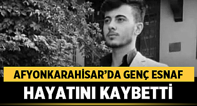 Afyonkarahisar'da genç esnaf Ahmet Keser hayatını kaybetti