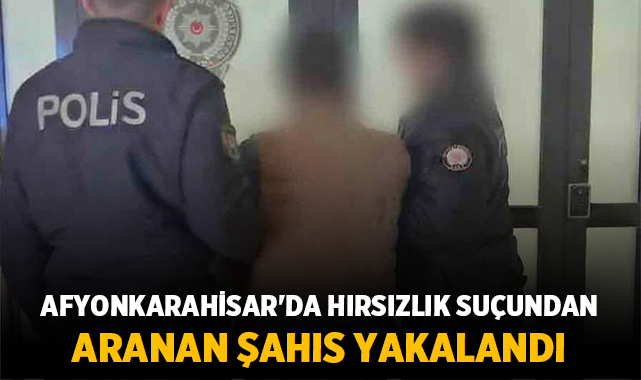 Afyonkarahisar'da Hırsızlık Suçundan Aranan Şahıs Yakalandı