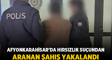 Afyonkarahisar'da Hırsızlık Suçundan Aranan Şahıs Yakalandı