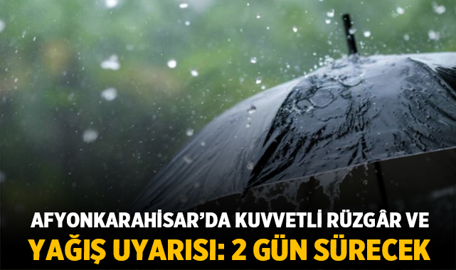Afyonkarahisar'da kuvvetli rüzgâr ve yağış uyarısı: 2 gün sürecek