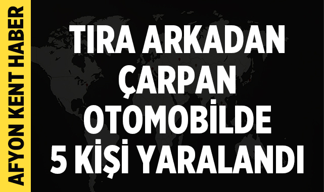 Afyonkarahisar'da tıra arkadan çarpan otomobilde 5 kişi yaralandı