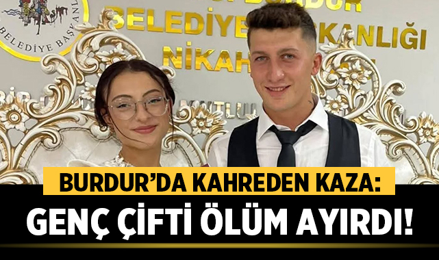 Burdur’da Kahreden Kaza: Genç Çifti Ölüm Ayırdı!