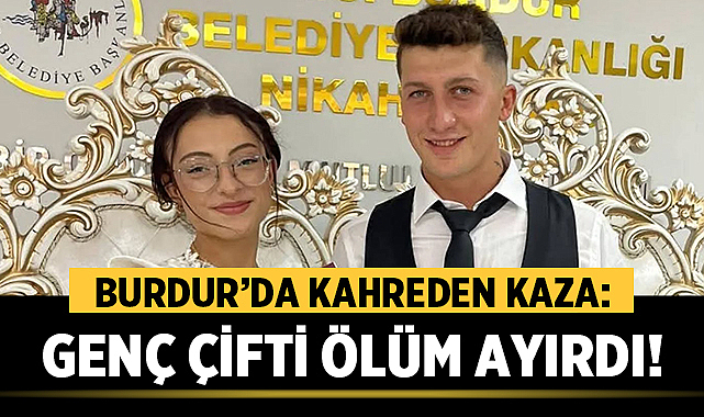 Burdur’da Kahreden Kaza: Genç Çifti Ölüm Ayırdı!