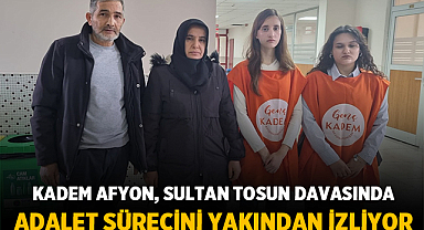 KADEM Afyon, Sultan Tosun davasında adalet sürecini yakından izliyor