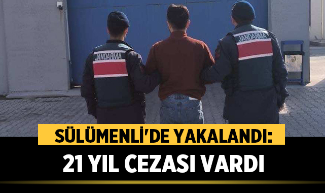Sülümenli'de Yakalandı: 21 Yıl Cezası Vardı