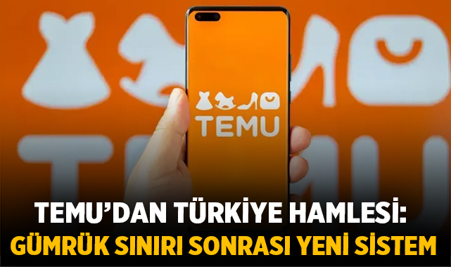Temu’dan Türkiye hamlesi: gümrük sınırı sonrası yeni sistem