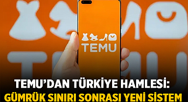 Temu’dan Türkiye hamlesi: gümrük sınırı sonrası yeni sistem