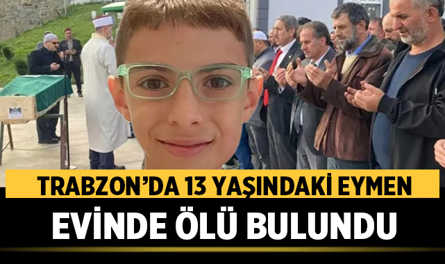 Trabzon’da 13 yaşındaki Eymen evinde ölü bulundu
