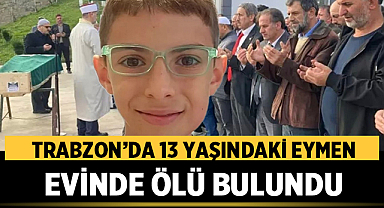 Trabzon’da 13 yaşındaki Eymen evinde ölü bulundu