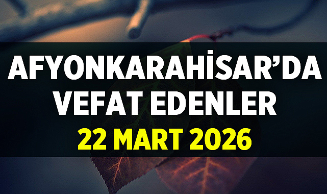 Afyon’da Bugün Vefat Edenler: 22 Mart 2026