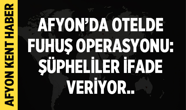 Afyon’da Otelde Fuhuş Operasyonu: Şüpheliler İfade Veriyor..