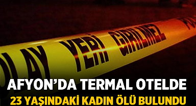 Afyon’da Termal Otelde 23 Yaşındaki Kadın Ölü Bulundu