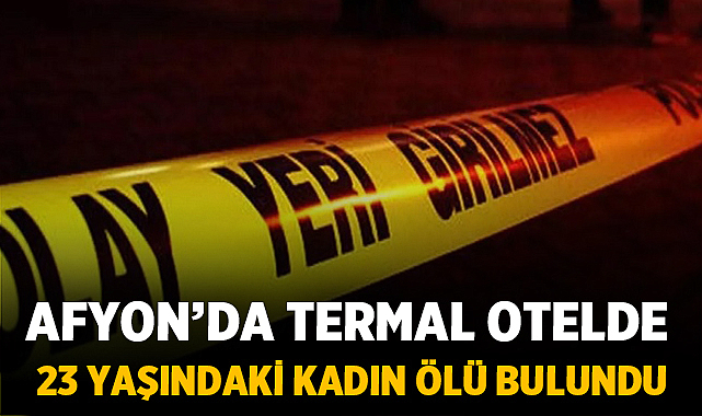 Afyon’da Termal Otelde 23 Yaşındaki Kadın Ölü Bulundu