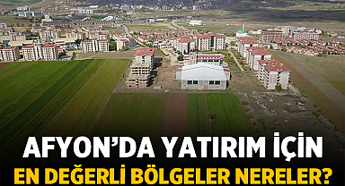Afyon’da Yatırım İçin En Değerli Bölgeler Nereler?
