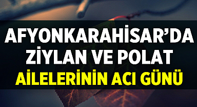 Afyonkarahisar’da Ziylan ve Polat Ailelerinin Acı Günü