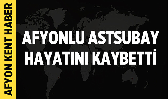 Afyonlu Astsubay hayatını kaybetti