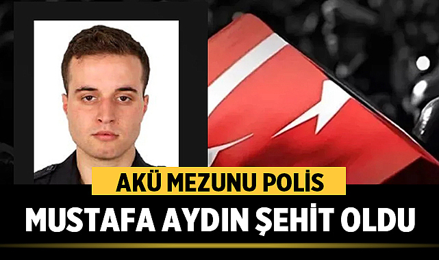 AKÜ Mezunu Polis Mustafa Aydın Şehit Oldu