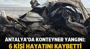 Antalya’da konteyner yangını: 5 çocuk ve 1 kadın hayatını kaybetti