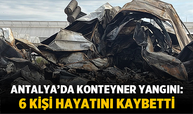 Antalya’da konteyner yangını: 5 çocuk ve 1 kadın hayatını kaybetti