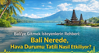Bali'ye Gitmek İsteyenlerin Rehberi: Bali Nerede, Hava Durumu Tatili Nasıl Etkiliyor?