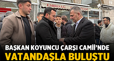 Başkan Koyuncu Çarşı Camii’nde vatandaşla buluştu