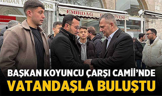 Başkan Koyuncu Çarşı Camii’nde vatandaşla buluştu