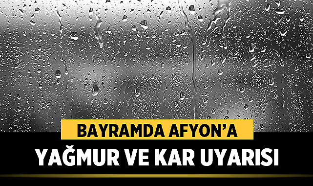 Bayramda Afyon’a yağmur ve kar uyarısı