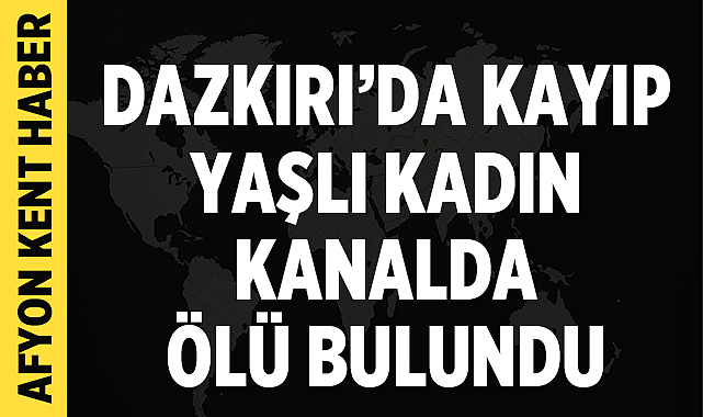 Dazkırı’da kayıp yaşlı kadın kanalda ölü bulundu