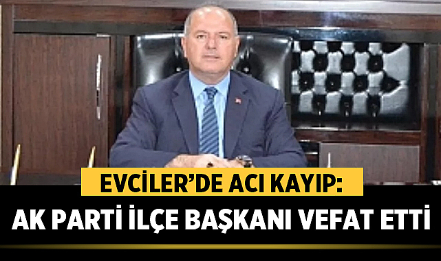 Evciler’de acı kayıp: AK Parti İlçe Başkanı vefat etti