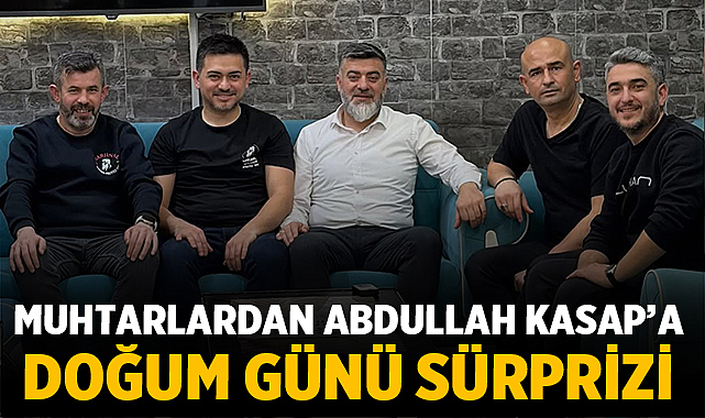 Muhtarlardan Abdullah Kasap'a Doğum Günü Sürprizi