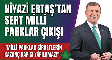 Niyazi Ertaş’tan Milli Parklar Çıkışı: Ranta Geçit Yok!