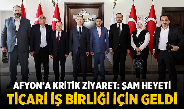 Afyon’a Kritik Ziyaret: Şam Heyeti Ticari İş Birliği İçin Geldi