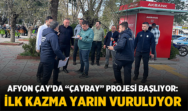 Afyon Çay’da “ÇAYRAY” Projesi Başlıyor: İlk Kazma Yarın Vuruluyor
